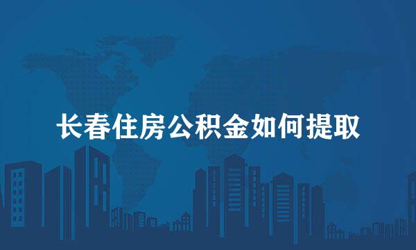 长春住房公积金如何提取