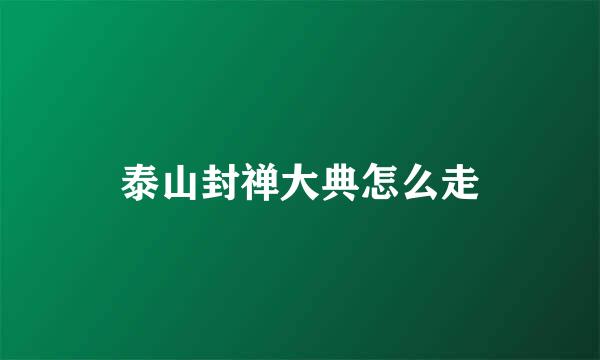 泰山封禅大典怎么走