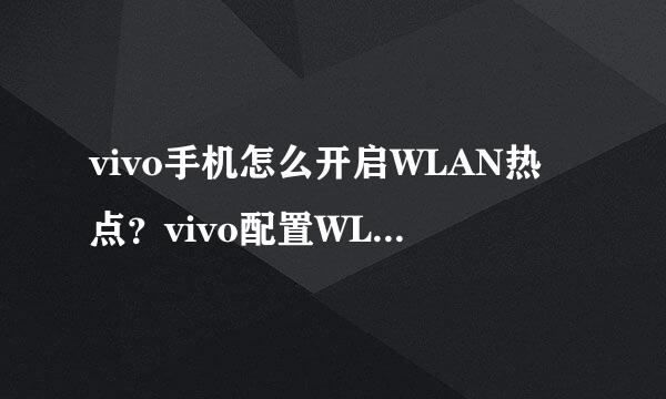 vivo手机怎么开启WLAN热点？vivo配置WLAN热点