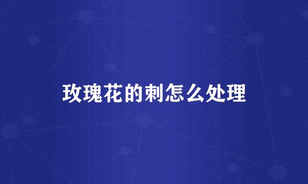 玫瑰花的刺怎么处理