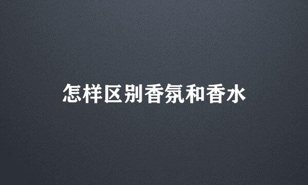 怎样区别香氛和香水