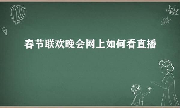 春节联欢晚会网上如何看直播