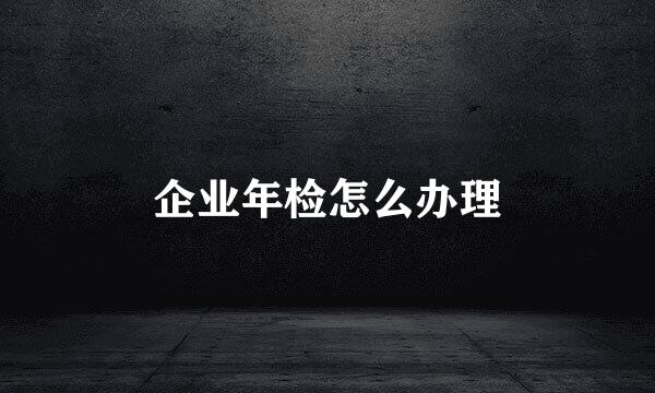企业年检怎么办理