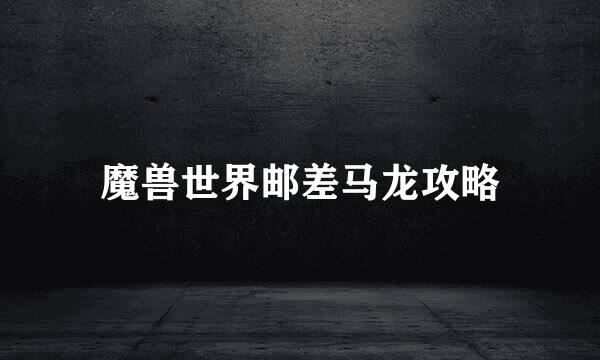 魔兽世界邮差马龙攻略