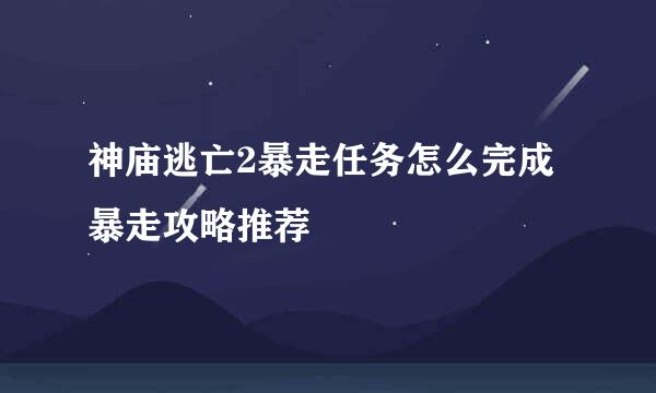 神庙逃亡2暴走任务怎么完成 暴走攻略推荐