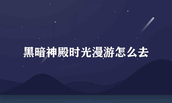 黑暗神殿时光漫游怎么去