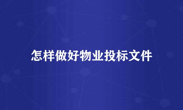 怎样做好物业投标文件