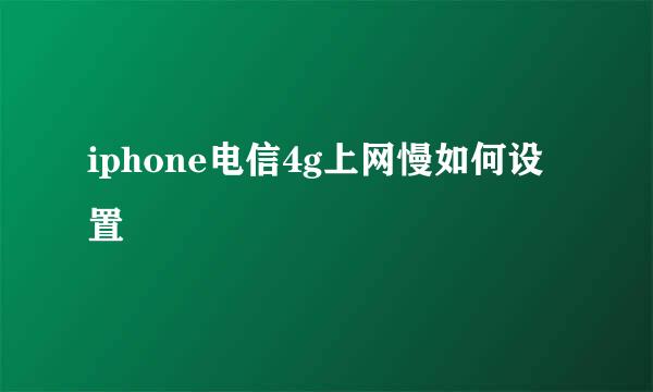 iphone电信4g上网慢如何设置