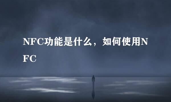 NFC功能是什么，如何使用NFC