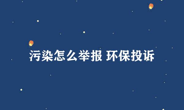 污染怎么举报 环保投诉