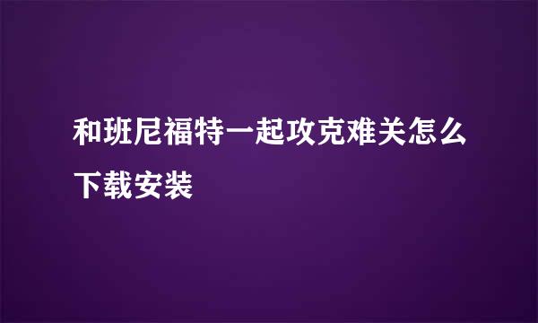 和班尼福特一起攻克难关怎么下载安装