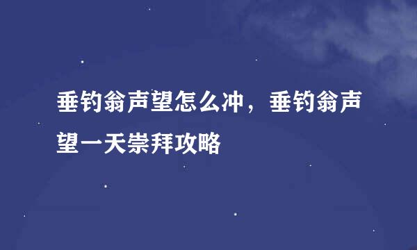 垂钓翁声望怎么冲，垂钓翁声望一天崇拜攻略