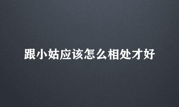 跟小姑应该怎么相处才好