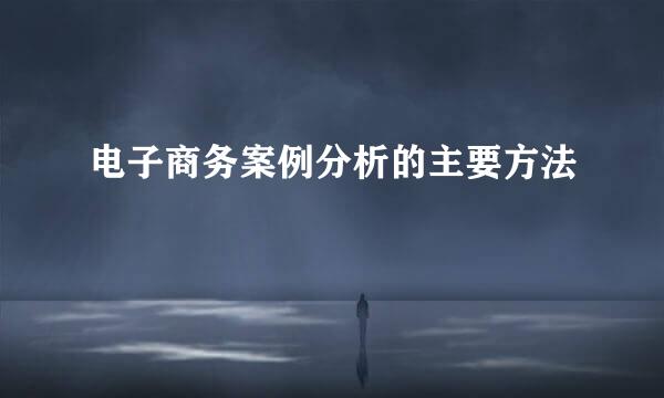 电子商务案例分析的主要方法