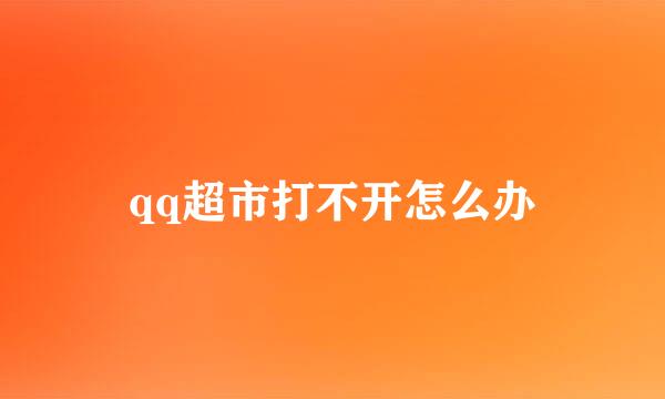 qq超市打不开怎么办