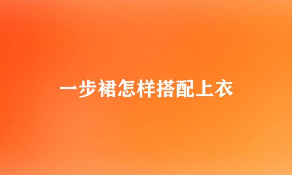 一步裙怎样搭配上衣