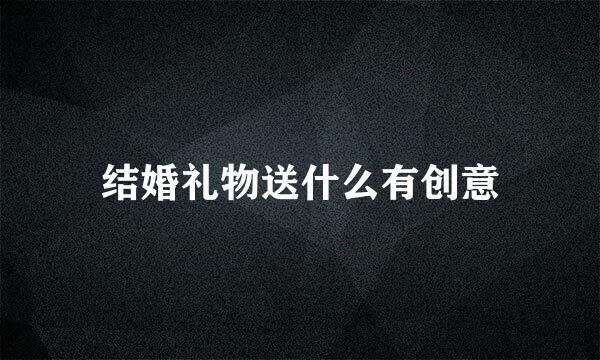 结婚礼物送什么有创意