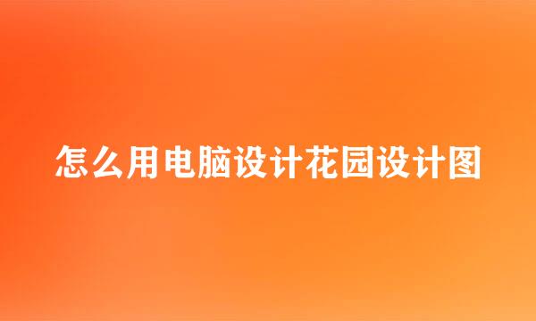 怎么用电脑设计花园设计图