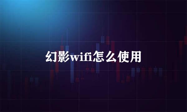 幻影wifi怎么使用