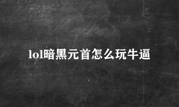 lol暗黑元首怎么玩牛逼