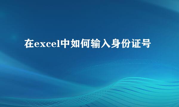 在excel中如何输入身份证号