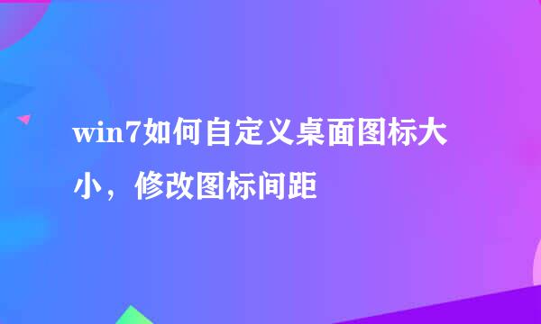 win7如何自定义桌面图标大小，修改图标间距