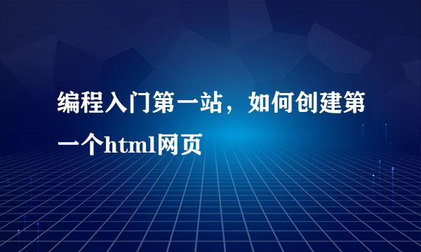编程入门第一站，如何创建第一个html网页