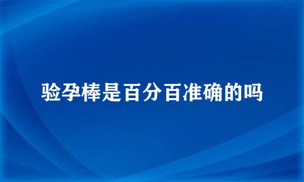 验孕棒是百分百准确的吗