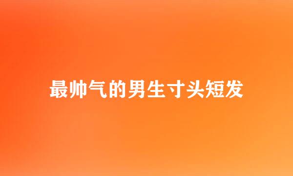 最帅气的男生寸头短发