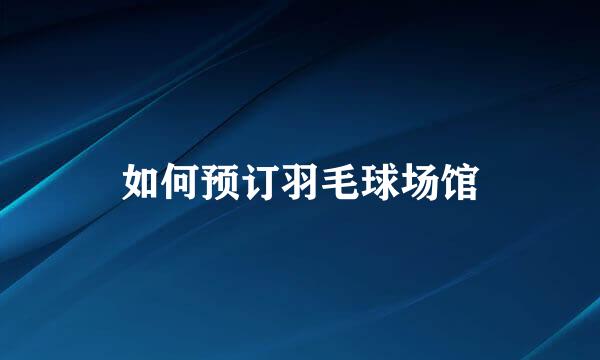 如何预订羽毛球场馆