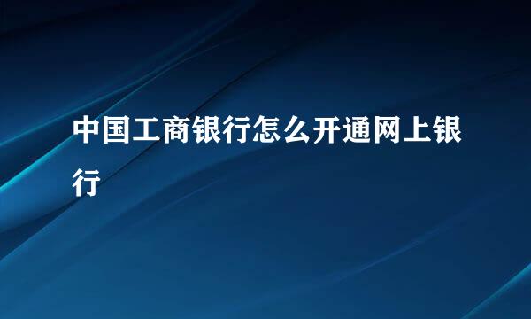 中国工商银行怎么开通网上银行