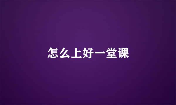怎么上好一堂课