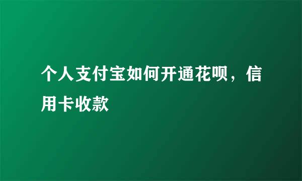 个人支付宝如何开通花呗,信用卡收款