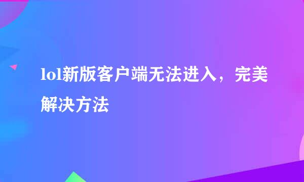 lol新版客户端无法进入，完美解决方法