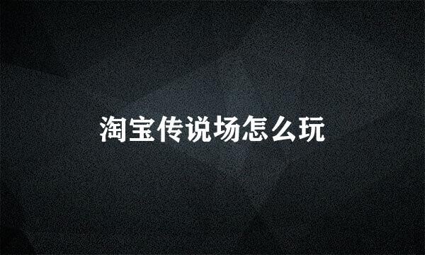 淘宝传说场怎么玩