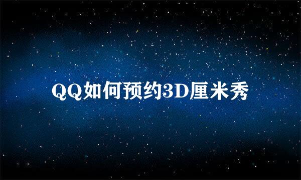 QQ如何预约3D厘米秀