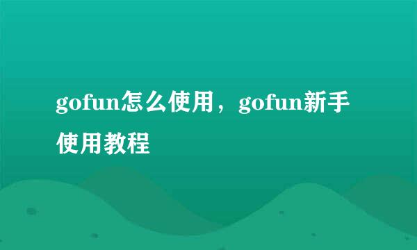 gofun怎么使用，gofun新手使用教程