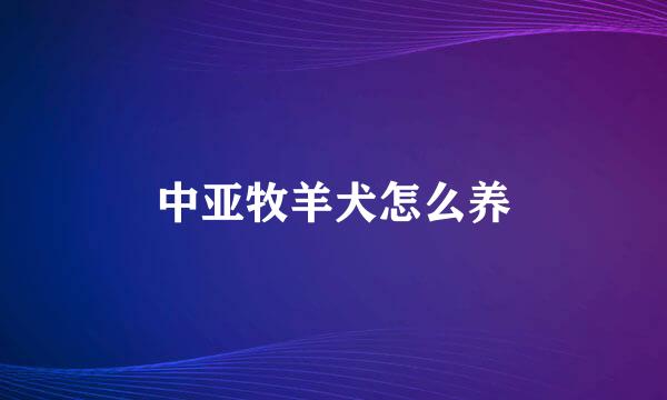中亚牧羊犬怎么养