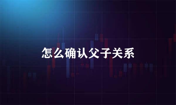 怎么确认父子关系