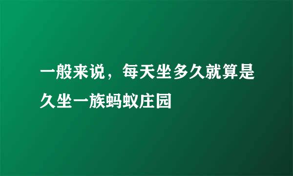 一般来说，每天坐多久就算是久坐一族蚂蚁庄园
