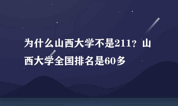 为什么山西大学不是211？山西大学全国排名是60多