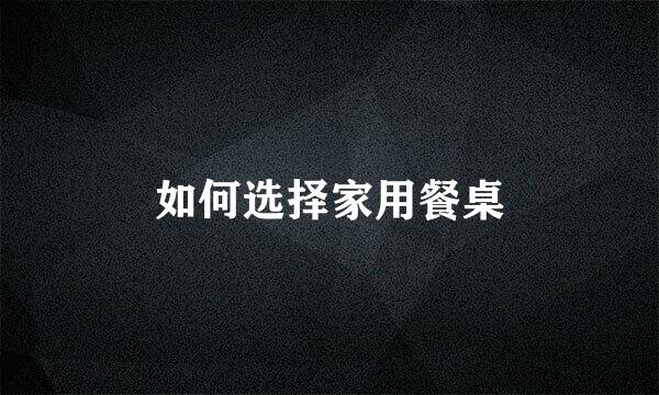 如何选择家用餐桌