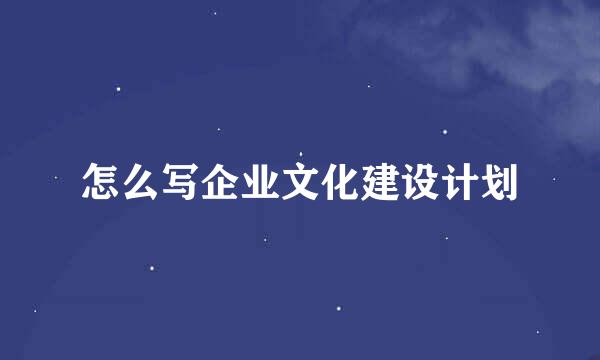 怎么写企业文化建设计划