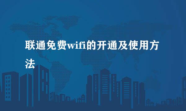 联通免费wifi的开通及使用方法