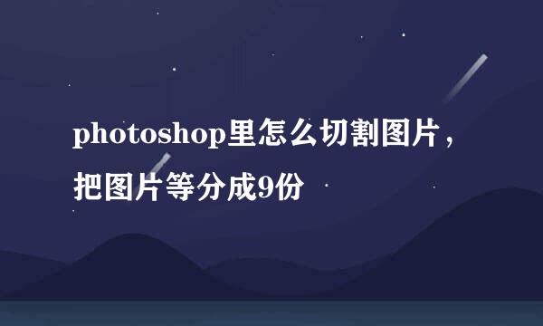 photoshop里怎么切割图片，把图片等分成9份