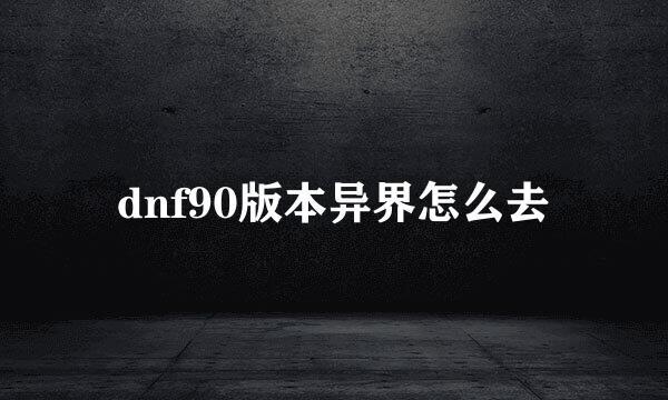 dnf90版本异界怎么去