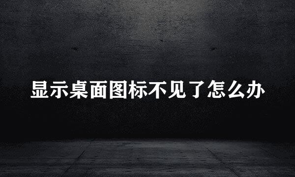 显示桌面图标不见了怎么办