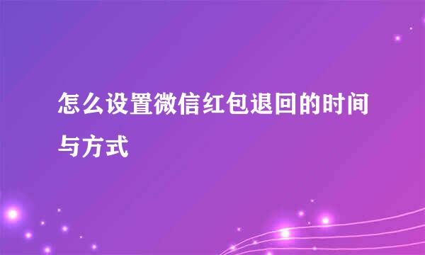 怎么设置微信红包退回的时间与方式