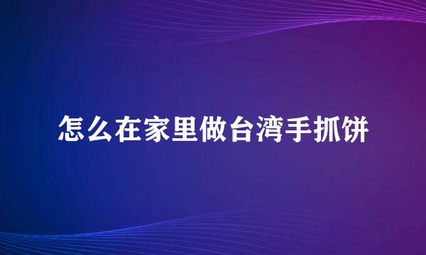 怎么在家里做台湾手抓饼