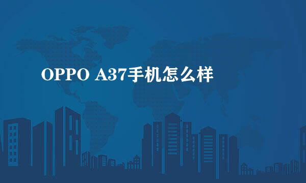 OPPO A37手机怎么样